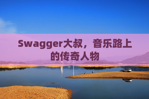 Swagger大叔,音乐路上的传奇人物
